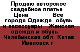 Продаю авторское свадебное платье › Цена ­ 14 400 - Все города Одежда, обувь и аксессуары » Женская одежда и обувь   . Челябинская обл.,Катав-Ивановск г.